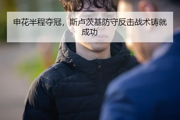 申花半程夺冠，斯卢茨基防守反击战术铸就成功