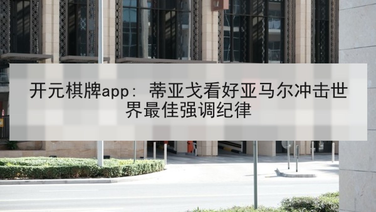 开元棋牌app: 蒂亚戈看好亚马尔冲击世界最佳强调纪律