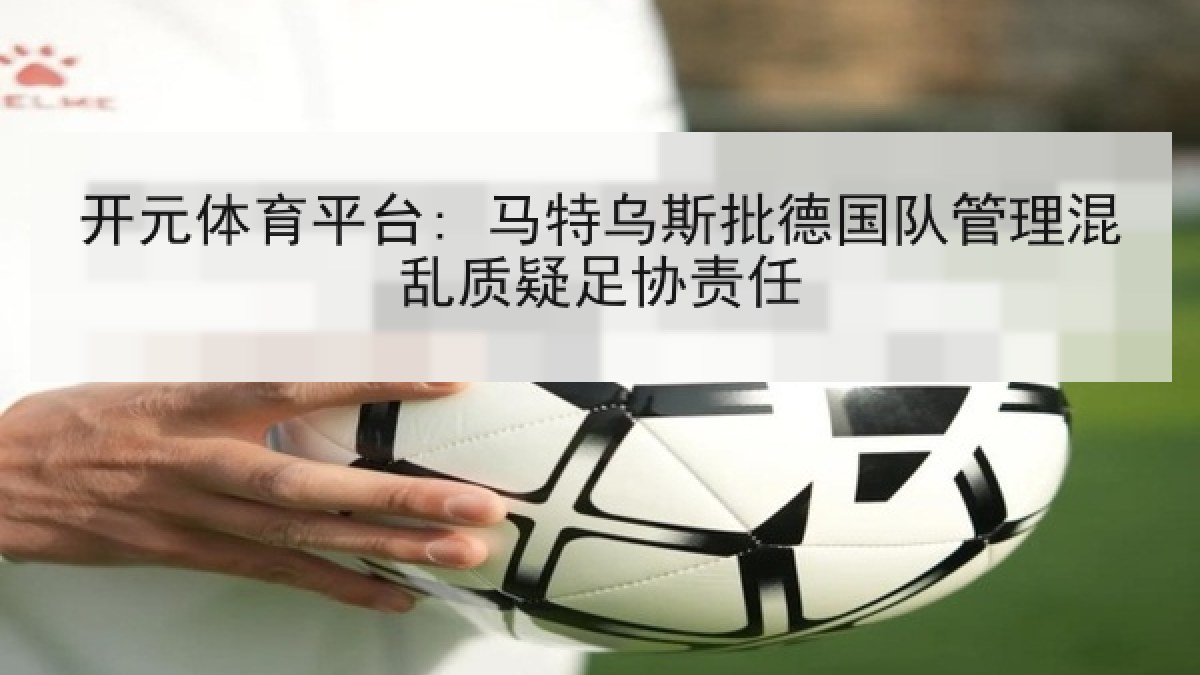 开元体育平台: 马特乌斯批德国队管理混乱质疑足协责任