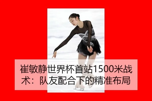 崔敏静世界杯首站1500米战术：队友配合下的精准布局