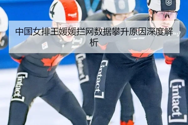 中国女排王媛媛拦网数据攀升原因深度解析