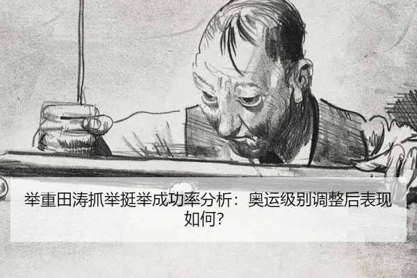 举重田涛抓举挺举成功率分析：奥运级别调整后表现如何？
