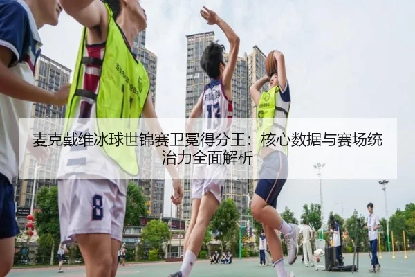 mai-ke-dai-wei-bing-qiu-shi-jin-sai-wei-mian-de-fen-wang-he-xin-shu-ju-yu-sai-chang-tong-zhi-li-quan-mian-jie-xi-3-566.jpg