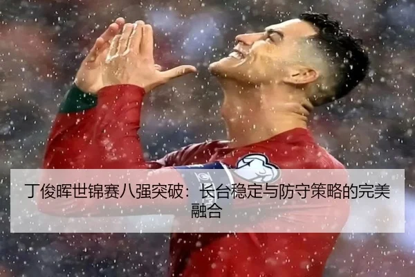 ding-jun-hui-shi-jin-sai-ba-qiang-tu-po-zhang-tai-wen-ding-yu-fang-shou-ce-lve-de-wan-mei-rong-he-2-258.jpg