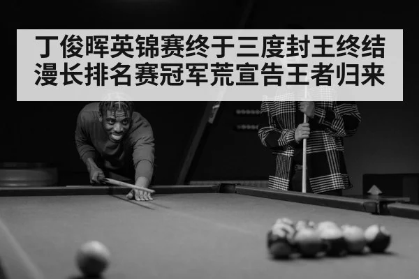 丁俊晖英锦赛终于三度封王终结漫长排名赛冠军荒宣告王者归来