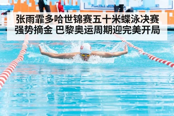 张雨霏多哈世锦赛五十米蝶泳决赛强势摘金 巴黎奥运周期迎完美开局