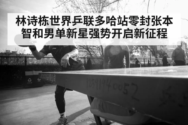 林诗栋世界乒联多哈站零封张本智和男单新星强势开启新征程