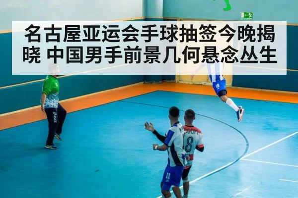 名古屋亚运会手球抽签今晚揭晓 中国男手前景几何悬念丛生