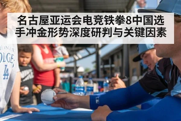 名古屋亚运会电竞铁拳8中国选手冲金形势深度研判与关键因素