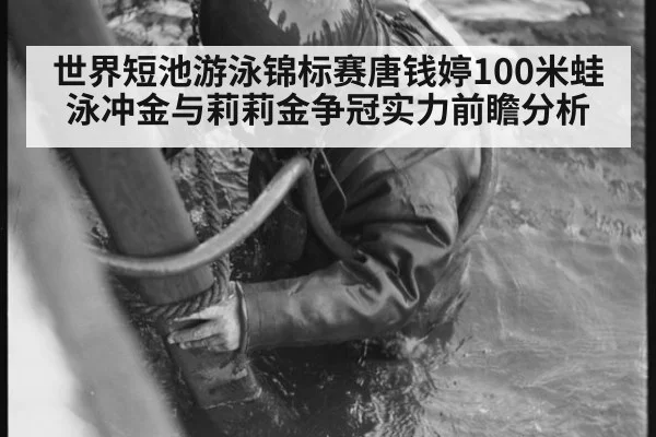 世界短池游泳锦标赛唐钱婷100米蛙泳冲金与莉莉金争冠实力前瞻分析
